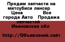 Продам запчасти на митсубиси лансер6 › Цена ­ 30 000 - Все города Авто » Продажа запчастей   . Ивановская обл.